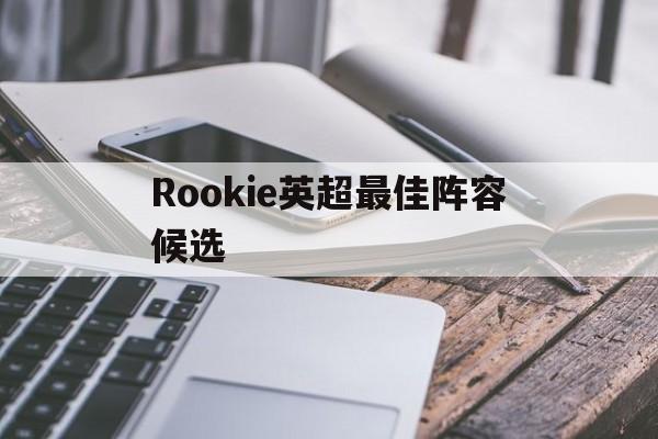 Rookie英超最佳阵容候选(20202021英超最佳阵容)